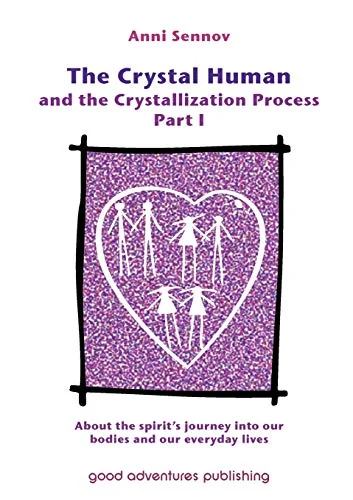 The Crystal Human and the Crystallization Process Part I: : About the spirit's journey into our bodies and our everyday lives Sennov, Anni