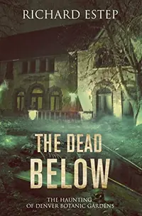The Dead Below: The Haunting of Denver Botanic Gardens Estep, Richard — photo 2