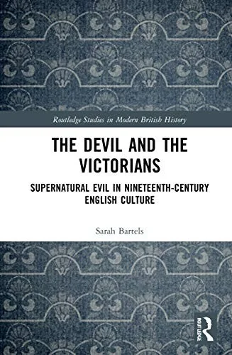 The Devil and the Victorians: Supernatural Evil in Nineteenth-Century English Culture Bartels, Sarah