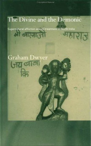 The Divine and the Demonic: Supernatural Affliction and its Treatment in North India Dwyer, Graham