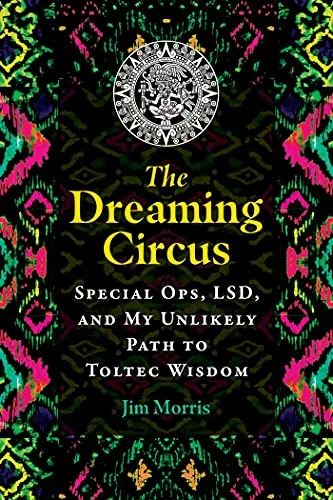 The Dreaming Circus: Special Ops, Lsd, and My Unlikely Path to Toltec Wisdom — photo 3