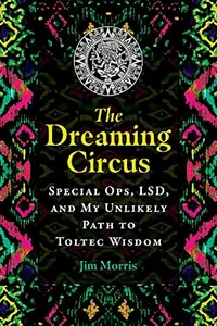 The Dreaming Circus: Special Ops, Lsd, and My Unlikely Path to Toltec Wisdom — photo 2