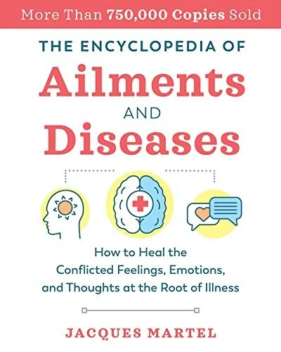 The Encyclopedia of Ailments and Diseases: How to Heal the Conflicted Feelings, Emotions, and Thoughts at the Root of Illness (Edition, New of the Complet