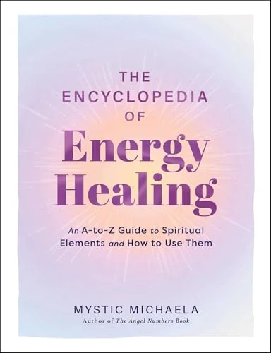 The Encyclopedia of Energy Healing: An A-To-Z Guide to Spiritual Elements and How to Use Them