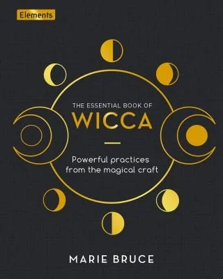 The Essential Book of Wicca: Powerful Practices from the Magical Craft Bruce, Marie