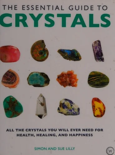 The Essential Guide to Crystals: All the Crystals You Will Ever Need for Health, Healing, and Happiness Lilly