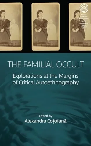 The Familial Occult: Explorations at the Margins of Critical Autoethnography - Ingram Academic Coțofană, Alexandra