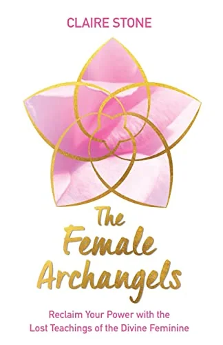 The Female Archangels: Reclaim Your Power with the Lost Teachings of the Divine Feminine