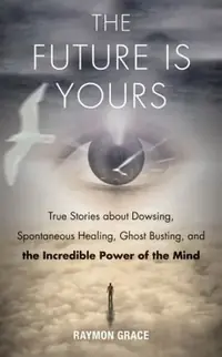 The Future Is Yours: True Stories about Dowsing, Spontaneous Healing, Ghost Busting, and the Incredible Power of the Mind — photo 2