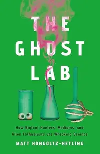 The Ghost Lab: How Bigfoot Hunters, Mediums, and Alien Enthusiasts Are Wrecking Science — photo 2