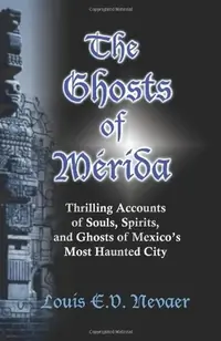 The Ghosts of Merida: Thrilling Accounts of Souls, Spirits, and Ghosts of Mexico's Most Haunted City — photo 2