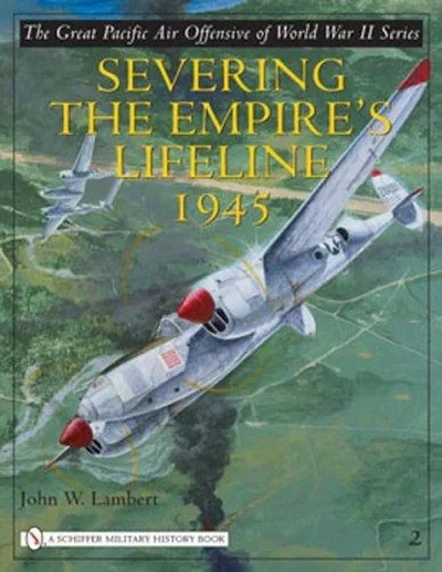 The Great Pacific Air Offensive of World War II: Volume Two: Severing the Empire's Lifeline 1945 Lambert, John W — dewey-pub:Schiffer