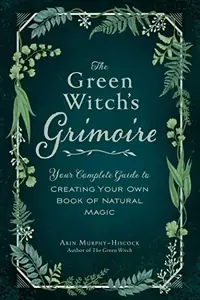 The Green Witch's Grimoire: Your Complete Guide to Creating Your Own Book of Natural Magic Murphy-Hiscock, Arin — photo 2