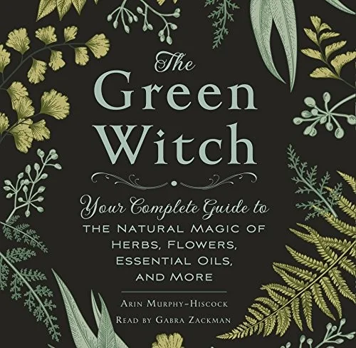 The Green Witch: Your Complete Guide to the Natural Magic of Herbs, Flowers, Essential Oils, and More Murphy-Hiscock, Arin