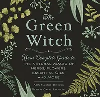 The Green Witch: Your Complete Guide to the Natural Magic of Herbs, Flowers, Essential Oils, and More Murphy-Hiscock, Arin — photo 2