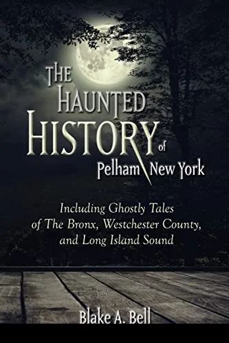The Haunted History of Pelham, New York: Including Ghostly Tales of The Bronx, Westchester County, and Long Island Sound — photo 3