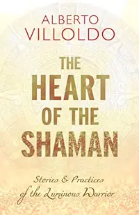 The Heart of the Shaman: Stories and Practices of the Luminous Warrior — photo 2
