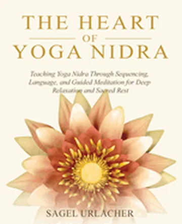 The Heart of Yoga Nidra: Teaching Yoga Nidra Through Sequencing, Language, and Guided Meditation for Deep Relaxation and Sacred Rest