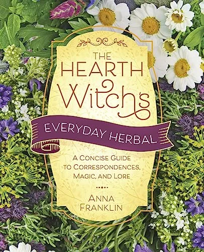 The Hearth Witch's Everyday Herbal: A Concise Guide to Correspondences, Magic, and Lore Franklin, Anna
