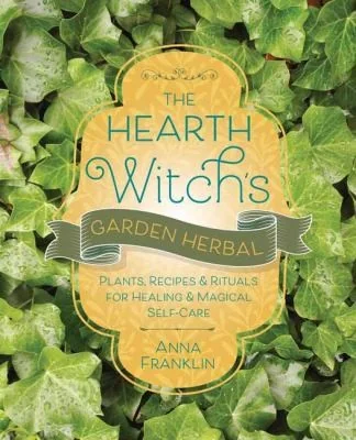 The Hearth Witch's Garden Herbal: Plants, Recipes & Rituals for Healing & Magical Self-Care Franklin, Anna