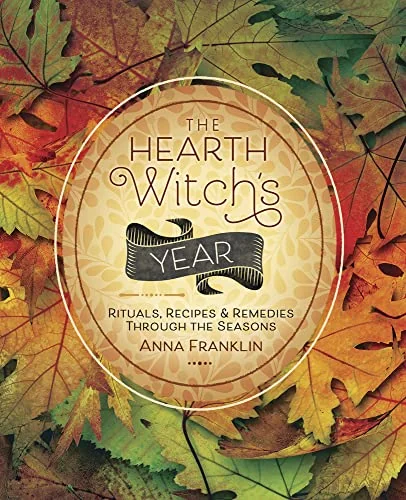 The Hearth Witch's Year: Rituals, Recipes & Remedies Through the Seasons Franklin, Anna