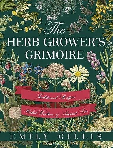 The Herb Grower's Grimoire: Traditional Recipes, Herbal Wisdom, & Ancient Lore