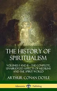 The History of Spiritualism: Volumes I and II - The Complete, Unabridged Aspects of Mediums and the Spirit World (Hardcover) — photo 2