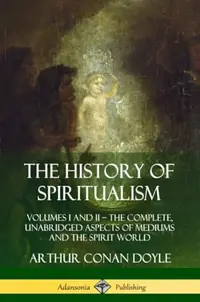 The History of Spiritualism: Volumes I and II - The Complete, Unabridged Aspects of Mediums and the Spirit World — photo 2