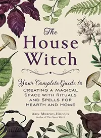 The House Witch: Your Complete Guide to Creating a Magical Space with Rituals and Spells for Hearth and Home Murphy-Hiscock, Arin — photo 3