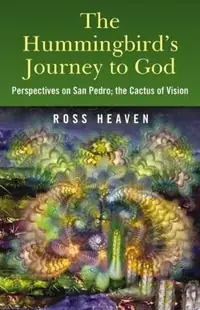 The Hummingbird's Journey to God: Perspectives on San Pedro, the Cactus of Vision & Andean Soul Healing Methods — photo 2