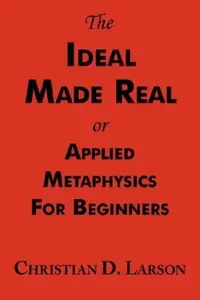 The Ideal Made Real or Applied Metaphysics for Beginners: Complete Text — photo 2
