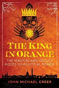 The King in Orange: The Magical and Occult Roots of Political Power — photo 2