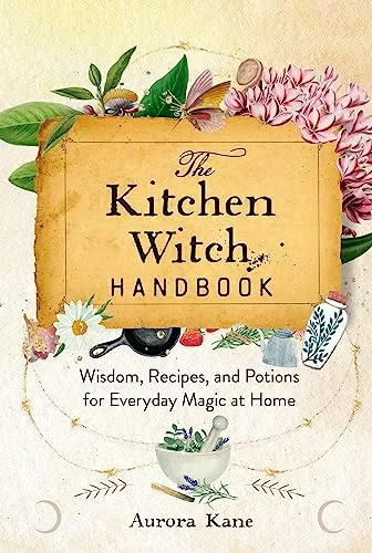 The Kitchen Witch Handbook: Wisdom, Recipes, and Potions for Everyday Magic at Home Kane, Aurora