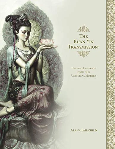 The Kuan Yin Transmission Book: Healing Guidance from Our Universal Mother Fairchild, Alana