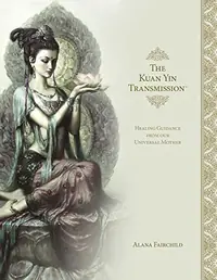 The Kuan Yin Transmission Book: Healing Guidance from Our Universal Mother Fairchild, Alana — photo 2