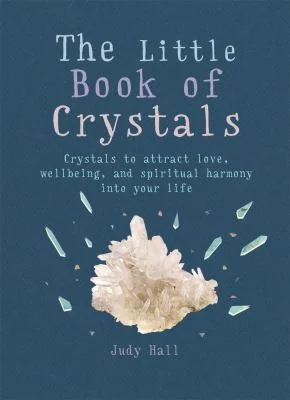 The Little Book of Crystals: Crystals to Attract Love, Wellbeing and Spiritual Harmony Into Your Life Hall, Judy