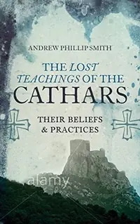 The Lost Teachings of the Cathars: Their Beliefs and Practices — photo 2