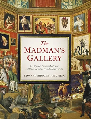 The Madman's Gallery: The Strangest Paintings, Sculptures and Other Curiosities from the History of Art Brooke-Hitching, Edward