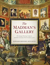 The Madman's Gallery: The Strangest Paintings, Sculptures and Other Curiosities from the History of Art Brooke-Hitching, Edward — photo 2