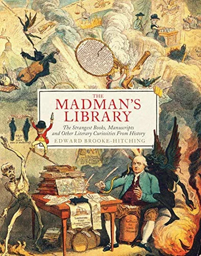 The Madman's Library: The Strangest Books, Manuscripts and Other Literary Curiosities from History Brooke-Hitching, Edward