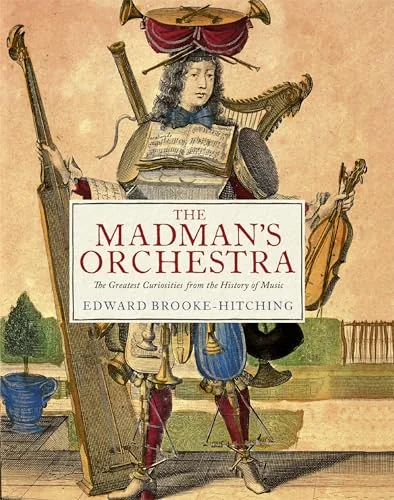 The Madman's Orchestra: The Greatest Curiosities from the History of Music Brooke-Hitching, Edward