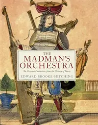 The Madman's Orchestra: The Greatest Curiosities from the History of Music Brooke-Hitching, Edward — photo 2