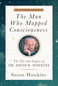 The Man Who Mapped Consciousness: The Life and Legacy of Dr. David R. Hawkins, the Authorized Biography — photo 2