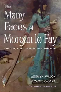 The Many Faces of Morgan Le Fay: Goddess, Faery, Shapeshifter, Sorceress — photo 2