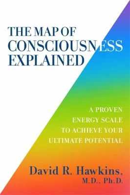 The Map of Consciousness Explained: A Proven Energy Scale to Actualize Your Ultimate Potential