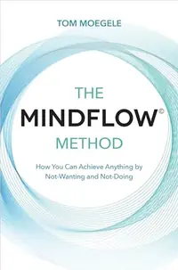 The MINDFLOW(c) Method: How You Can Achieve Anything by Not-Wanting and Not-Doing — photo 2