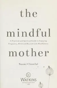 The Mindful Mother: A Practical and Spiritual Guide to Enjoying Pregnancy, Birth and Beyond with Mindfulness — photo 2