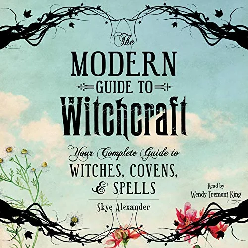 The Modern Guide to Witchcraft: Your Complete Guide to Witches, Covens, and Spells Alexander, Skye