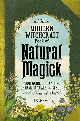 The Modern Witchcraft Book of Natural Magick: Your Guide to Crafting Charms, Rituals, and Spells from the Natural World Nock, Judy Ann