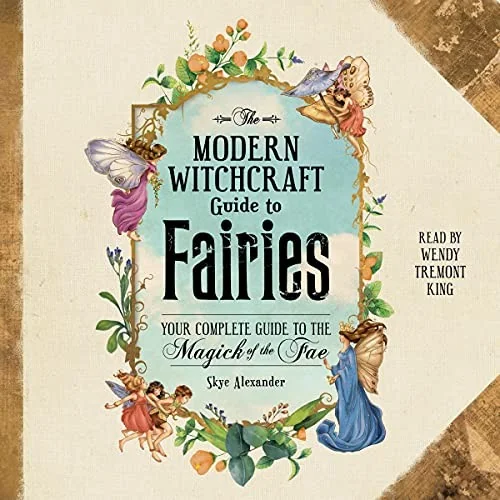 The Modern Witchcraft Guide to Fairies: Your Complete Guide to the Magick of the Fae Alexander, Skye